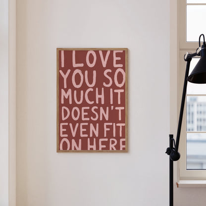 I Love You So Much It Doesn't Even Fit On Here Print | 6 Colours | Typography