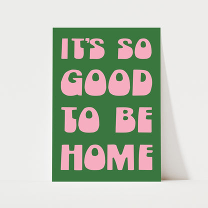 It's So Good To Be Home Print | 6 Colours | Typography