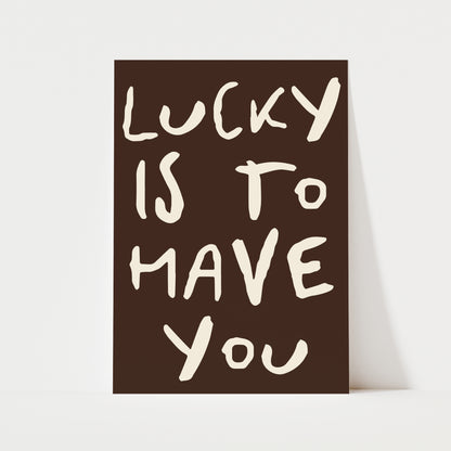 Lucky Is To Have You Print | 5 Colours | Typography