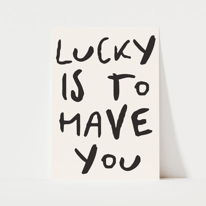 Lucky Is To Have You Print | 5 Colours | Typography