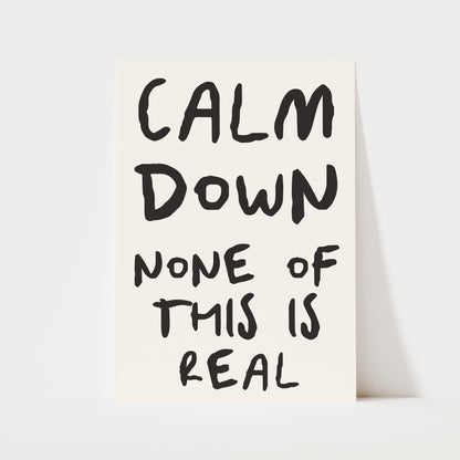 Calm Down None Of This Is Real Print | 6 Colours | Typography