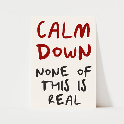 Calm Down None Of This Is Real Print | 6 Colours | Typography