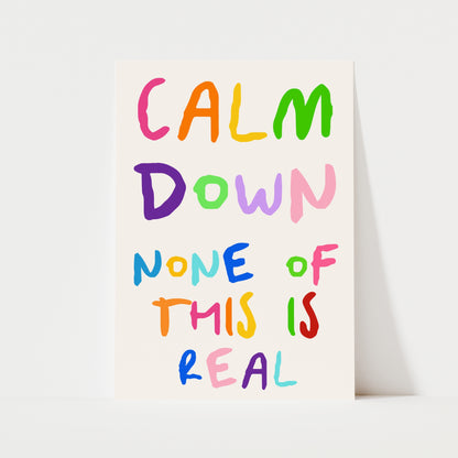 Calm Down None Of This Is Real Print | 6 Colours | Typography