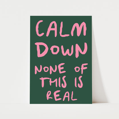 Calm Down None Of This Is Real Print | 6 Colours | Typography