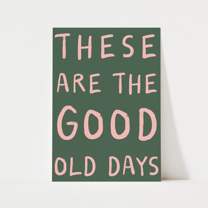 These Are The Good Old Days Print | 6 Colours | Typography