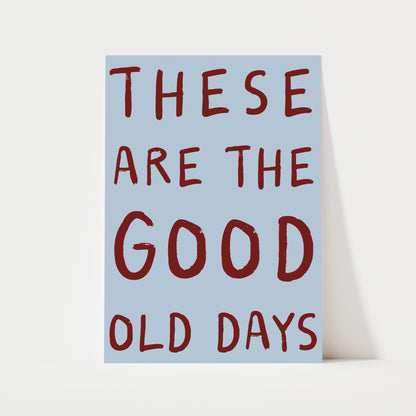 These Are The Good Old Days Print | 6 Colours | Typography