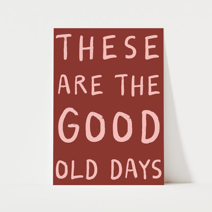 These Are The Good Old Days Print | 6 Colours | Typography