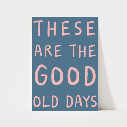 These Are The Good Old Days Print | 6 Colours | Typography
