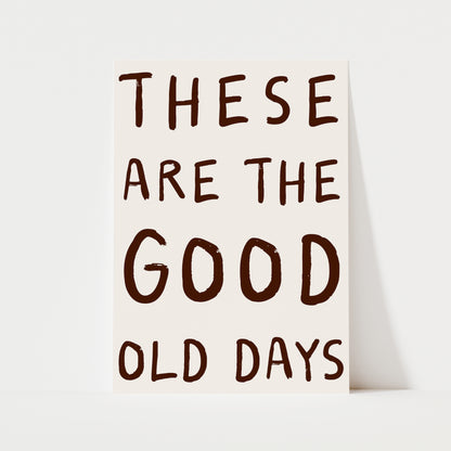 These Are The Good Old Days Print | 6 Colours | Typography