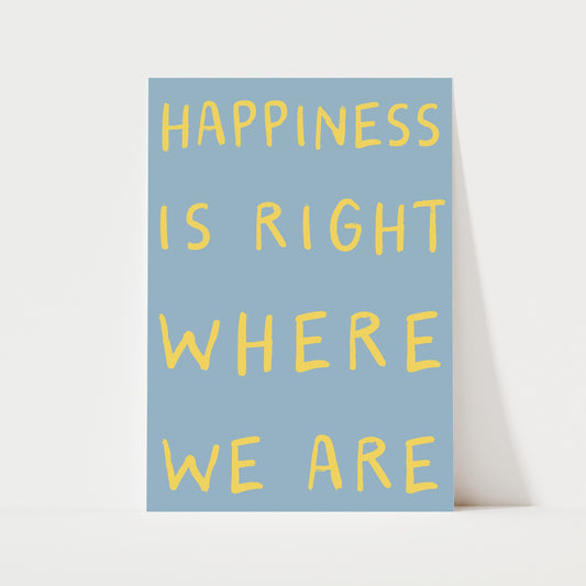 Happiness Is Right Where We Are Print | 6 Colours | Typography