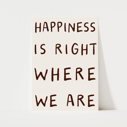 Happiness Is Right Where We Are Print | 6 Colours | Typography