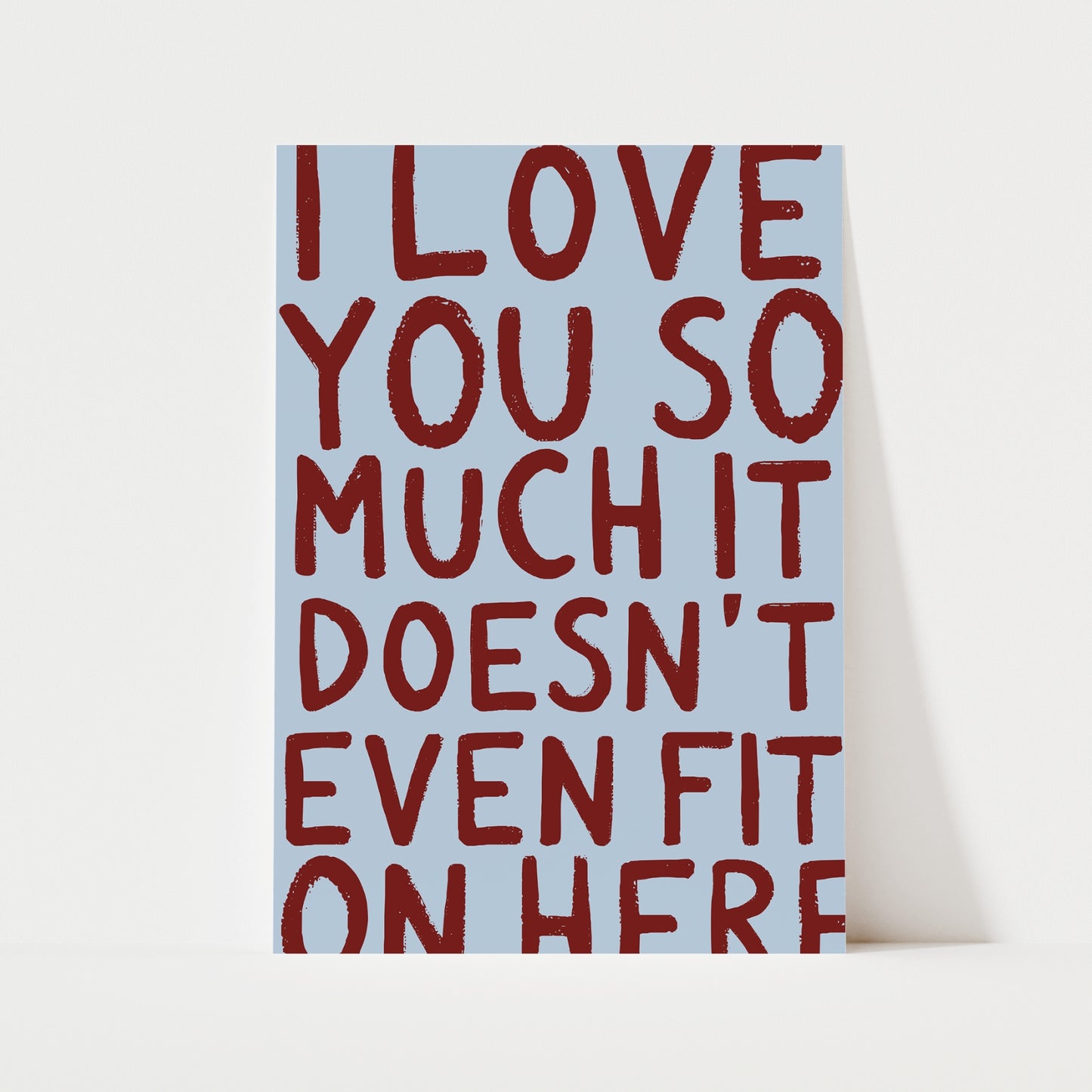 I Love You So Much It Doesn't Even Fit On Here Print | 6 Colours | Typography
