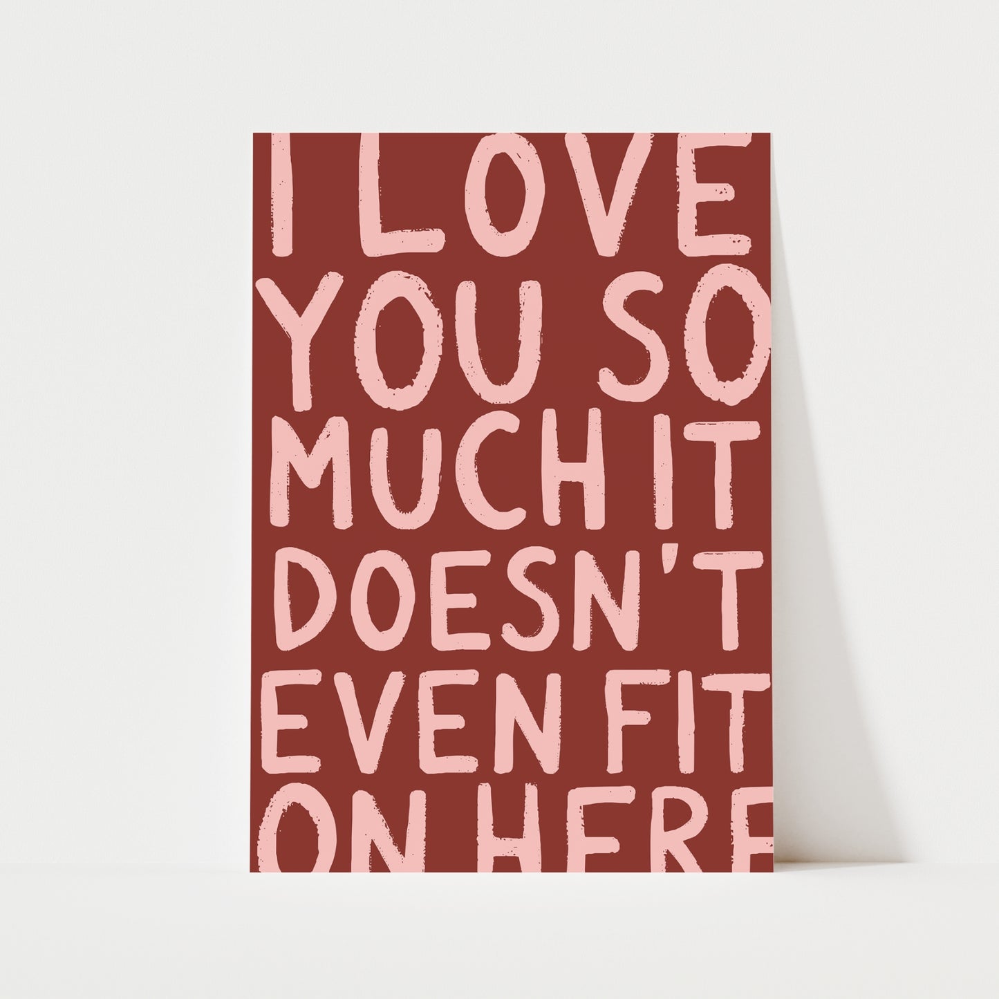 I Love You So Much It Doesn't Even Fit On Here Print | 6 Colours | Typography