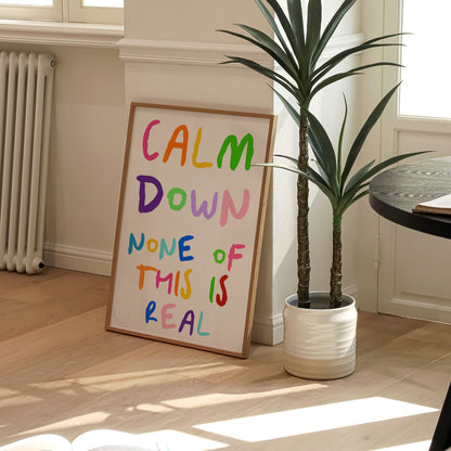 Calm Down None Of This Is Real Print | 6 Colours | Typography